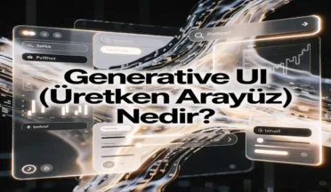 Generative UI (Üretken Arayüz) Nedir?